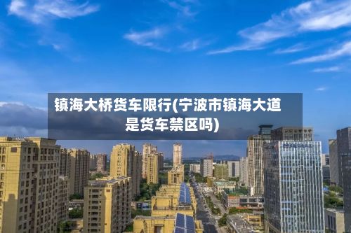 镇海大桥货车限行(宁波市镇海大道是货车禁区吗)-第3张图片