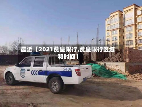 最近【2021赞皇限行,赞皇限行区域和时间】-第2张图片