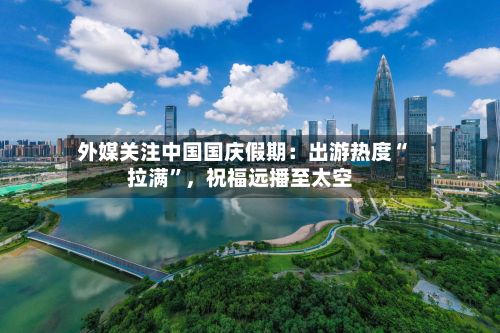 外媒关注中国国庆假期：出游热度“拉满”	，祝福远播至太空-第3张图片
