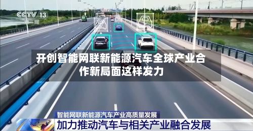 开创智能网联新能源汽车全球产业合作新局面这样发力