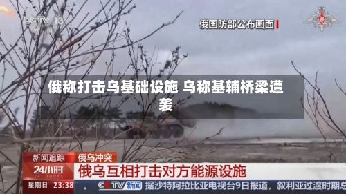 俄称打击乌基础设施 乌称基辅桥梁遭袭