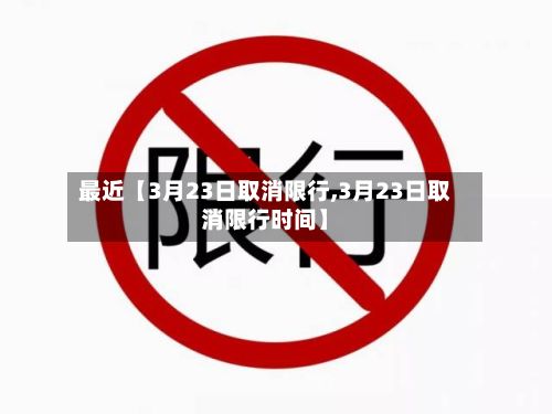 最近【3月23日取消限行,3月23日取消限行时间】