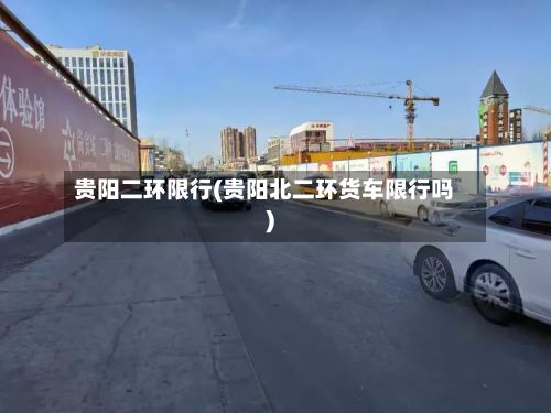 贵阳二环限行(贵阳北二环货车限行吗)