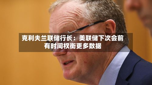 克利夫兰联储行长：美联储下次会前有时间权衡更多数据-第2张图片