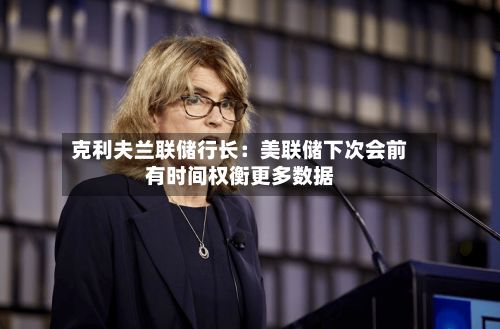 克利夫兰联储行长：美联储下次会前有时间权衡更多数据