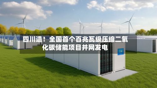 四川造!全国首个百兆瓦级压缩二氧化碳储能项目并网发电-第2张图片