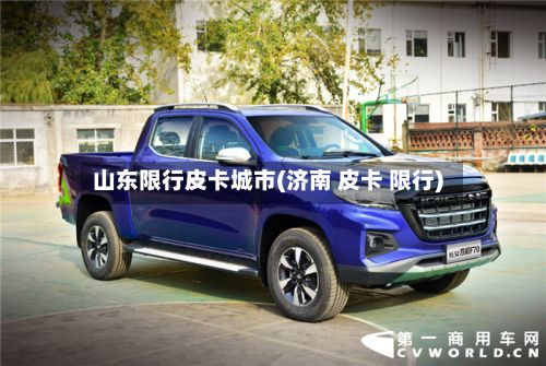 山东限行皮卡城市(济南 皮卡 限行)-第2张图片