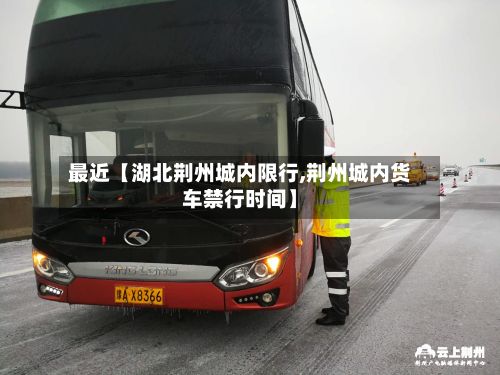 最近【湖北荆州城内限行,荆州城内货车禁行时间】