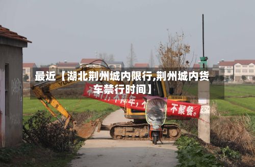 最近【湖北荆州城内限行,荆州城内货车禁行时间】-第2张图片