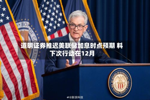 道明证券推迟美联储加息时点预期 料下次行动在12月