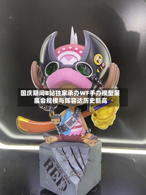 国庆期间B站独家承办WF手办模型展 展会规模与阵容达历史新高-第3张图片