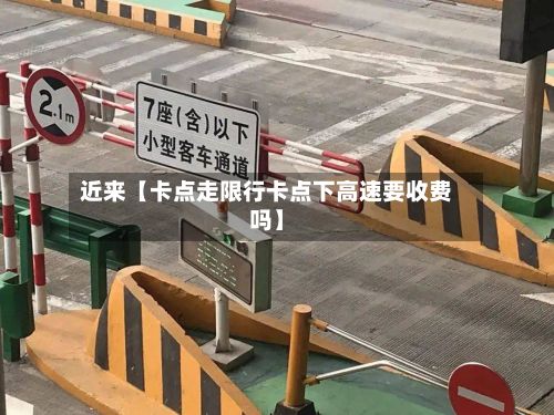 近来【卡点走限行卡点下高速要收费吗】