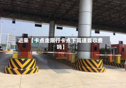 近来【卡点走限行卡点下高速要收费吗】-第3张图片
