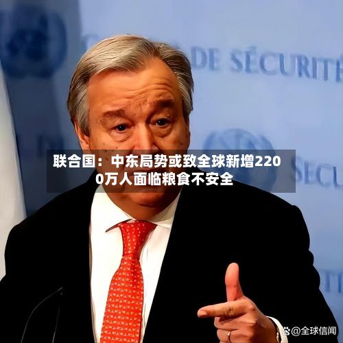 联合国：中东局势或致全球新增2200万人面临粮食不安全-第3张图片