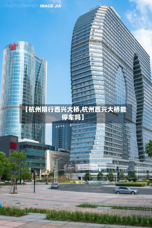 【杭州限行西兴大桥,杭州西兴大桥能停车吗】-第2张图片