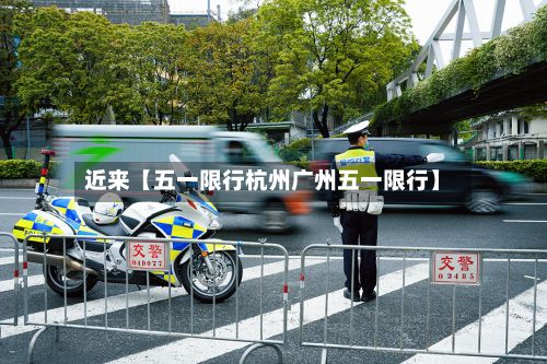 近来【五一限行杭州广州五一限行】-第2张图片