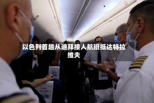以色列首趟从迪拜接人航班抵达特拉维夫