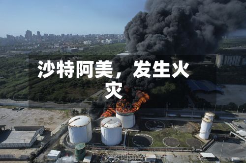 沙特阿美	，发生火灾-第2张图片