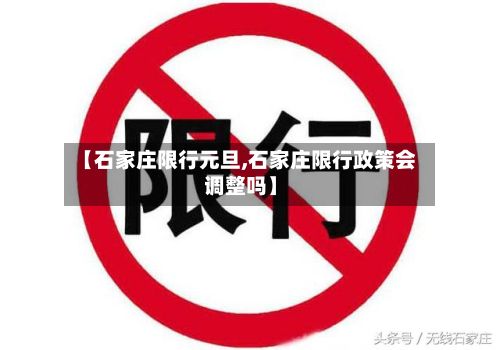 【石家庄限行元旦,石家庄限行政策会调整吗】