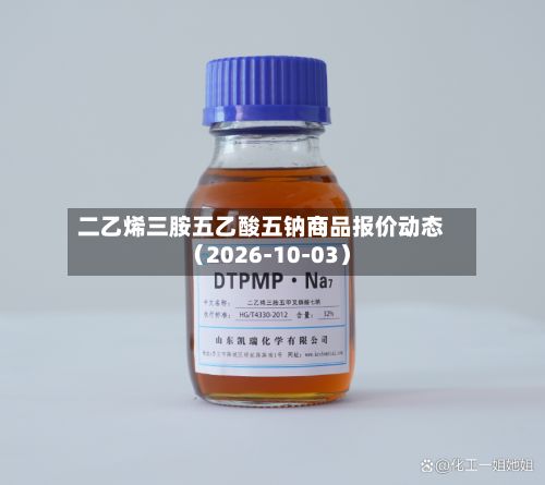 二乙烯三胺五乙酸五钠商品报价动态（2026-10-03）-第1张图片