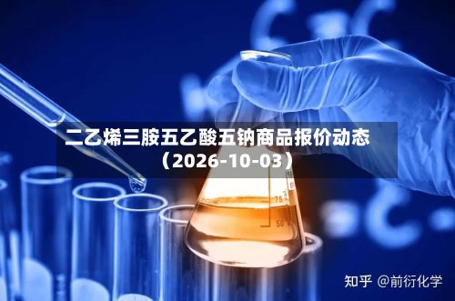 二乙烯三胺五乙酸五钠商品报价动态（2026-10-03）-第2张图片