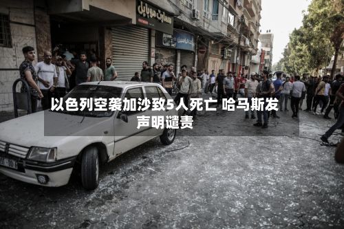 以色列空袭加沙致5人死亡 哈马斯发声明谴责-第2张图片