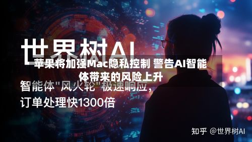 苹果将加强Mac隐私控制 警告AI智能体带来的风险上升-第2张图片
