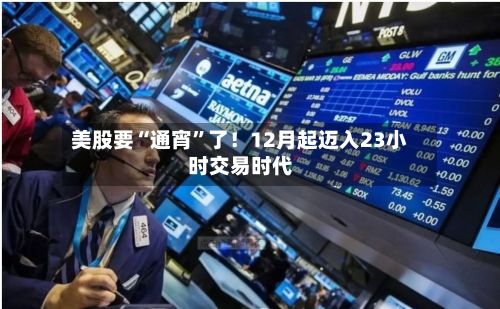 美股要“通宵”了！12月起迈入23小时交易时代-第2张图片