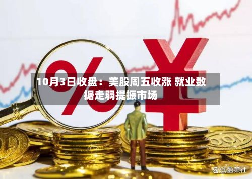 10月3日收盘：美股周五收涨 就业数据走弱提振市场