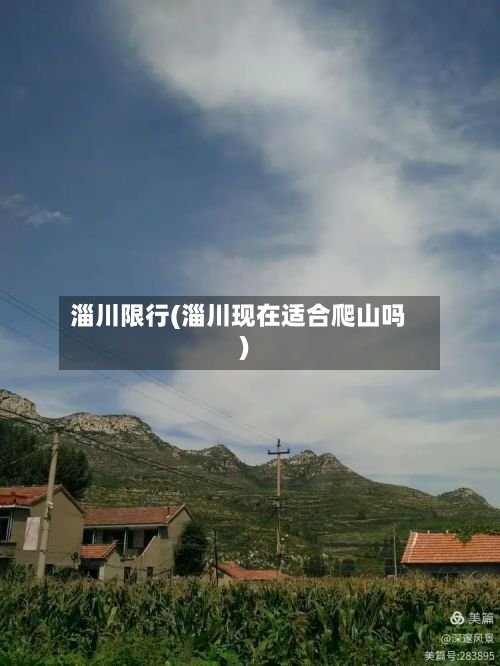 淄川限行(淄川现在适合爬山吗)-第2张图片