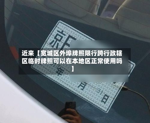 近来【宽城区外埠牌照限行跨行政辖区临时牌照可以在本地区正常使用吗】-第3张图片