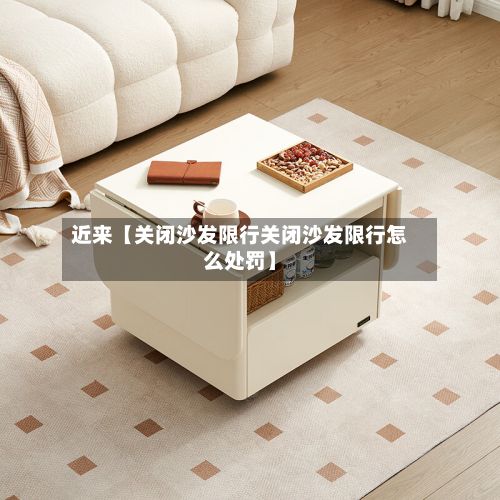 近来【关闭沙发限行关闭沙发限行怎么处罚】