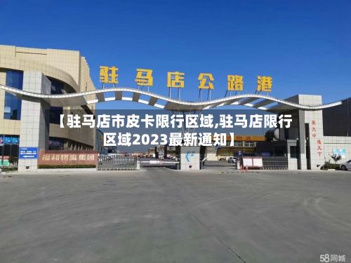 【驻马店市皮卡限行区域,驻马店限行区域2023最新通知】