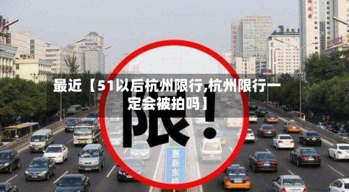 最近【51以后杭州限行,杭州限行一定会被拍吗】