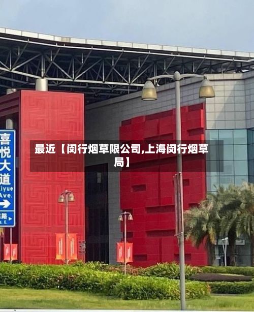 最近【闵行烟草限公司,上海闵行烟草局】
