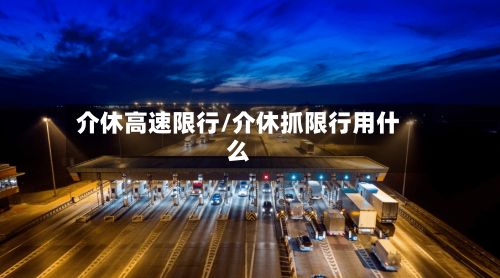介休高速限行/介休抓限行用什么-第2张图片