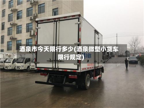酒泉市今天限行多少(酒泉微型小货车限行规定)-第2张图片