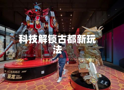 科技解锁古都新玩法-第2张图片