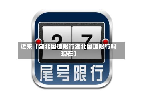 近来【湖北国道限行湖北国道限行吗现在】
