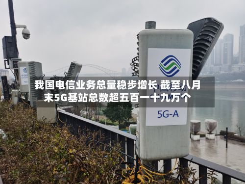 我国电信业务总量稳步增长 截至八月末5G基站总数超五百一十九万个-第2张图片
