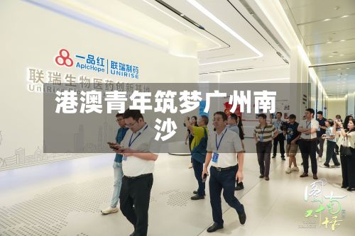 港澳青年筑梦广州南沙-第2张图片