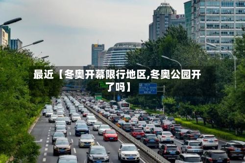 最近【冬奥开幕限行地区,冬奥公园开了吗】