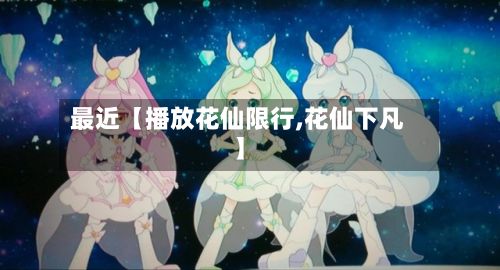 最近【播放花仙限行,花仙下凡】