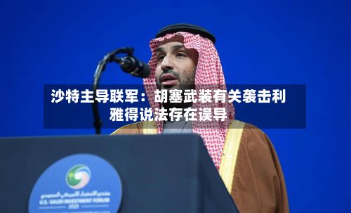 沙特主导联军：胡塞武装有关袭击利雅得说法存在误导