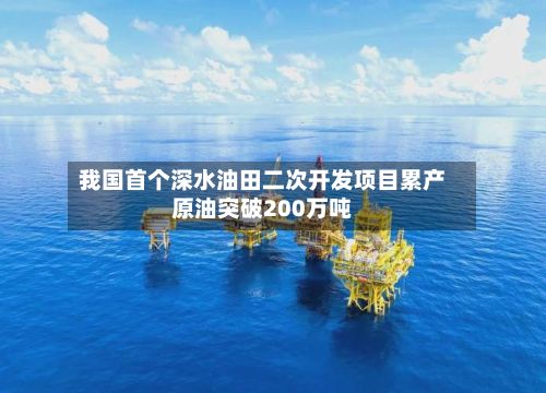 我国首个深水油田二次开发项目累产原油突破200万吨-第2张图片