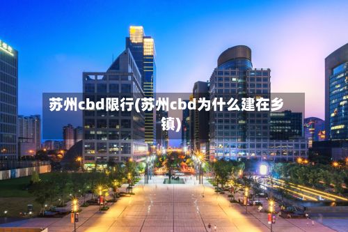 苏州cbd限行(苏州cbd为什么建在乡镇)