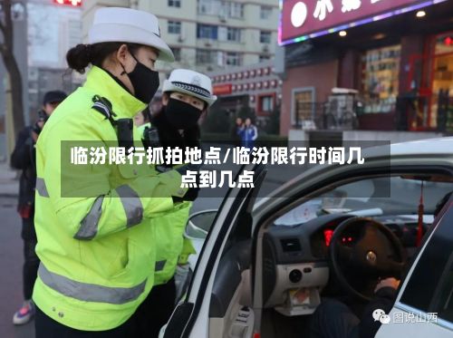 临汾限行抓拍地点/临汾限行时间几点到几点