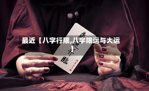 最近【八字行限,八字限运与大运】