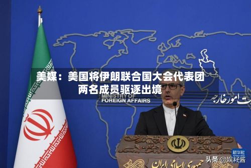 美媒:美国将伊朗联合国大会代表团两名成员驱逐出境-第3张图片