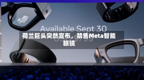 荷兰巨头突然宣布，禁售Meta智能眼镜